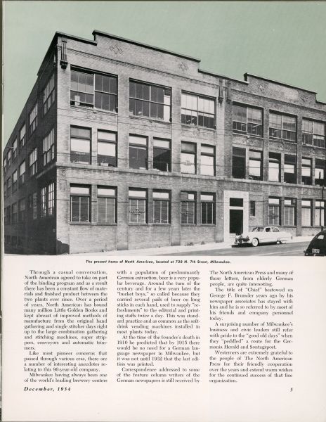 The third page of an article, Good Neighbor Policy, published in <i>The Westerner</i>, a publication for the employees of the Western Printing & Lithographing Company of Racine. The article summarizes the history of the Germania Publishing Company (re-named The North American Press in 1918), of Milwaukee. This page features a photograph of The North American Press building, completed in 1925. The three-story brick building has large windows. There are two automobiles parked in front.  Western Printing printed Little Golden Books for children. After 1941, The North American Press providing the binding services for Little Golden Books.   