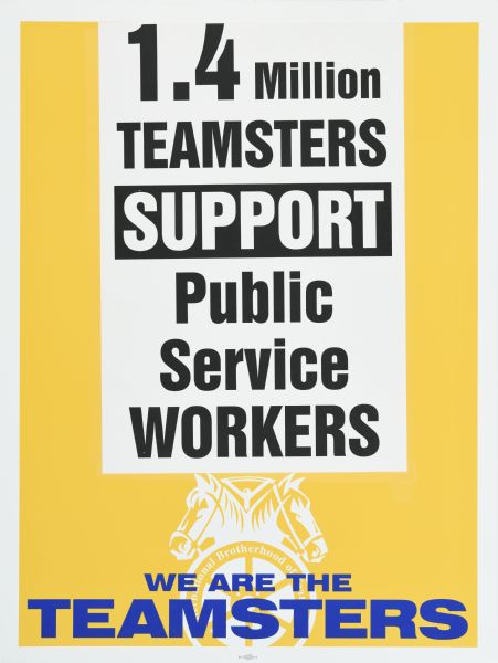 Poster with yellow background. On top of the poster has been taped a piece of white paper with black text that reads: "1.4 Million Teamsters Support Public Service Workers." At the bottom of the poster is the symbol for the International Brotherhood of Teamsters, and text, in blue ink, that reads: "We are the Teamsters."