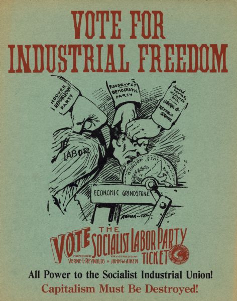 Poster for the Socialist Labor Party. The illustration depicts hands holding down a man's face to the "Economic Grindstone." The sleeves on the three arms read: "Hoover, Republican Party, Roosevelt, Democratic Party, and Norman Thomas, W.Z. Foster & Co., Liberal & Reform Groups." Text at bottom: "All Power to the Socialist Industrial Union! Captalism Must Be Destroyed!"