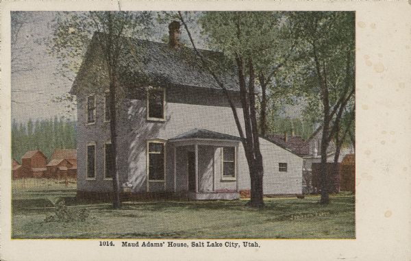 Two-story house with trees in the foreground, identified as the birthplace of stage actress Maud [Maude] Adams. Caption reads: "Maud Adams' House, Salt Lake City, Utah."