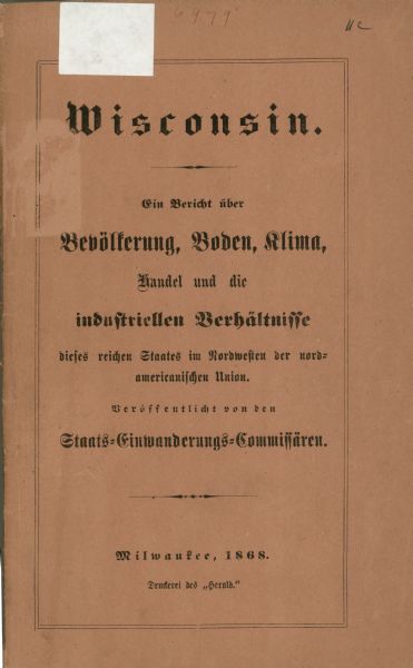 Cover of a 31-page pamphlet promoting Wisconsin to German immigrants, which translates to read "Wisconsin. An Account of the Population, soil, climate, Commerce and the Industrial Conditions in this rich state in the Northwest of the North American Union; published by the State Board of Immigration; Milwaukee, 1868; Printed at the ¿Herold¿"