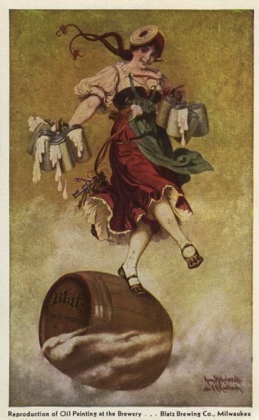 Reproduction of an oil painting at the Blatz Brewing Company depicting a happy barmaid holding overflowing steins of beer as she dances atop a barrel of Blatz. Caption reads: "Reproduction of Oil Painting at the Brewery . . . Blatz Brewing Co., Milwaukee, Wis."