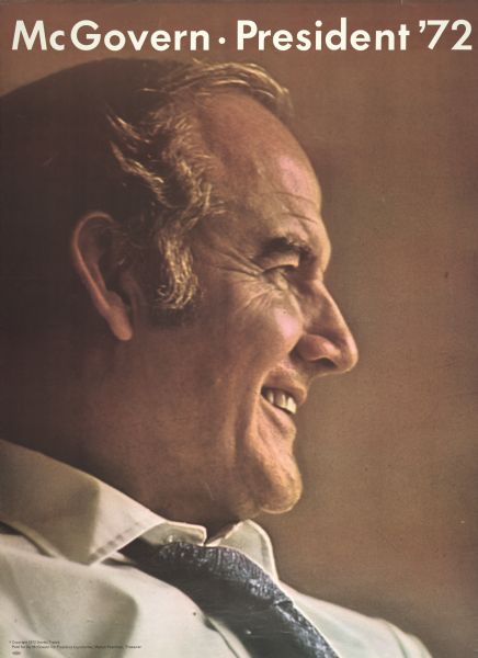 Poster for 1972 Presidential Campaign. Poster features a head and shoulder profile of George McGovern. George Stanley McGovern, (born July 19, 1922) was a former United States Representative, Senator, and Democratic presidential nominee. McGovern lost the 1972 presidential election in a landslide to incumbent Richard Nixon. McGovern, a World War II combat veteran, was most noted for his opposition to the Vietnam War.