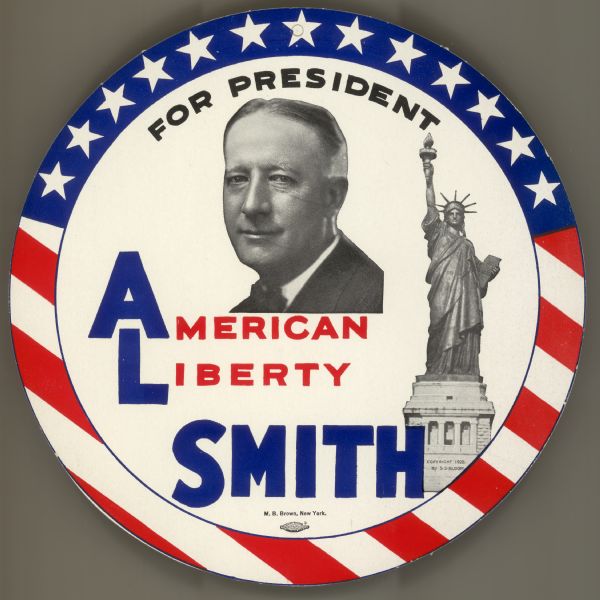Round campaign sign in behalf of the unsuccessful Democratic Presidential candidacy of Alfred E. Smith, copyright by S.S. Bloom.  Smith, who was best known as Al Smith, was the first Catholic to be nominated for the Presidency.