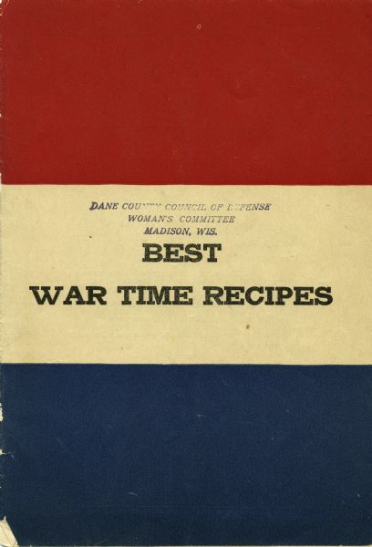 World War I cook book featuring recipes low in sugar, wheat, and meat to accommodate wartime needs. Stamped on the front "Dane County Council of Defense, Woman's Committee. Madison, Wis."