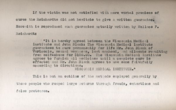 Excerpt from Governor Davidson's investigation into the Wisconsin Medical Institute and the practices of Wallace, Willis, and F.A.H. Reinhardt. The document reproduces a written guarantee of a cure provided by Wallace Reinhardt, which reads "It is hereby agreed between the Wisconsin Medical Institute and John Blank: The Wisconsin Medical Institute guarantees to cure permanently for life Mr. John Blank of Varicocle[sic], sexual weakness, lost manhood, and ailments resulting from self-abuse for $150.00. The Wisconsin Medial Institute agrees to furnish all medicines until a complete cure is effected and Mr. John Blank agrees to use some faithfully according to directions."