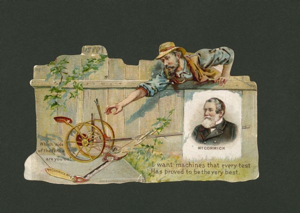 The front side of an advertising card showing a farmer reaching over a fence for a McCormick machine. There is a portrait of Cyrus McCormick on the fence and the text "I want machines that every test/Has proved to be the very best".