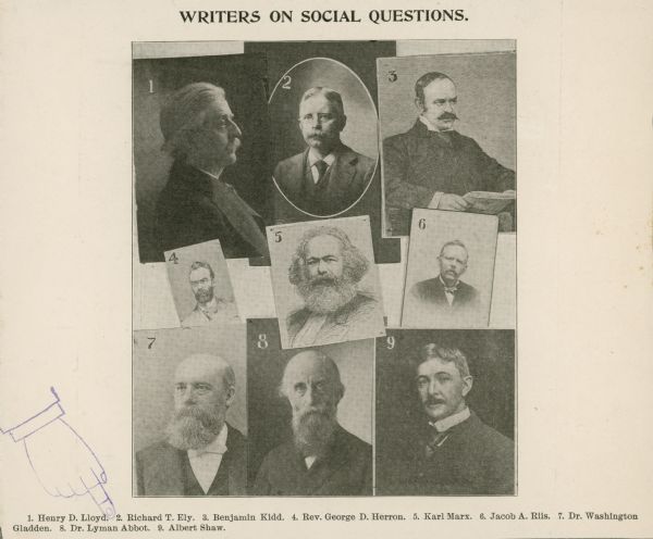 A composite of photographs of "writers on social questions". Pictured are 1. Henry D. Lloyd 2. Richard T. Ely 3. Benjamin Kidd 4. Rev. George D. Herron 5. Karl Marx 6. Jacob A. Riis 7. Dr. Washington Gladden 8. Dr. Lyman Abbott 9. Albert Shaw.