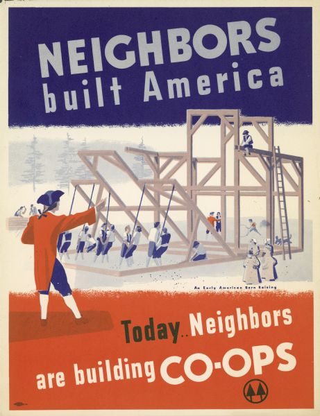 A poster featuring a man in a tri-corner hat directing a group of people as they raise the frame of a barn. The text reads, "NEIGHBORS built America" and "Today Neighbors are building CO-OPS". Caption below illustration says: "An Early American Barn Raising."
