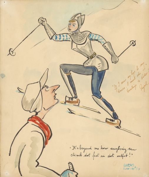 Caricature of a man and Ingrid Bergman on a ski slope. Bergman is dressed as Joan of Arc.  The caption on the right near her reads: "If I wear my legs to my knees, I must ski — Greetings to Walter! Ingrid." Caption at bottom near the man reads: "It's beyond me how anybody can climb dot fast in dot outfit." Signed at bottom right: "Barsis, Sun Valley."
