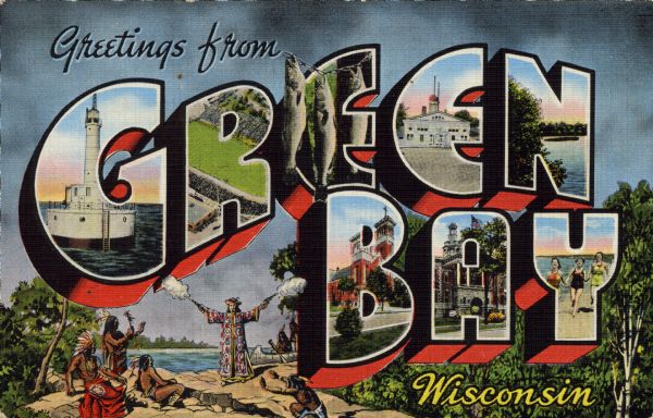 Large Letter style postcard for Green Bay depicting various scenes in the letters that spell the name of the city. Caption reads: "Greetings from Green Bay, Wisconsin." Images include the lighthouse at the harbor entrance, City Stadium (then the home of the Green Bay Packers), fishing, Bay Beach Pavilion, the Wolf River, St. John's Church, City Hall, and bathers at Bay Beach. The background scene depicts Jean Nicolet's landing on the western shore of Lake Michigan.
