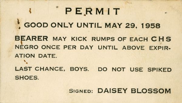Printed card that reads: "Good until May 29, 1958. Bearer may kick rumps of each CHS negro once per day until above expiration date. Last chance, boys. Do not use spiked shoes. Signed, Daisey Blossom."