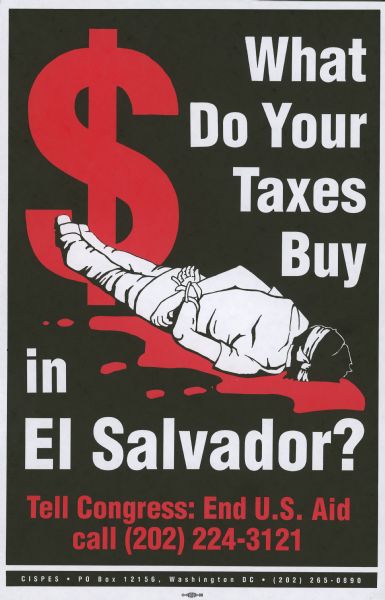 Poster opposing aid to the military government of El Salvador. It features an image of a blood red dollar sign, and a bound and blindfolded body lying in a pool of blood. It reads" "What do your taxes buy in El Salvador? Tell Congress to end U.S. aid."