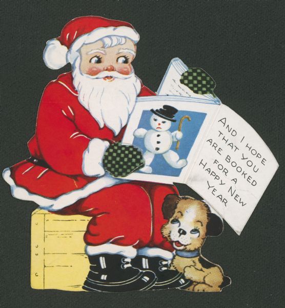 Holiday greeting card with Santa sitting on a wooden box reading a book with a puppy sitting at his feet. The book opens and has text that reads, "And I hope that you are booked for a Happy New Year." 
Printed offset lithography and die cut.