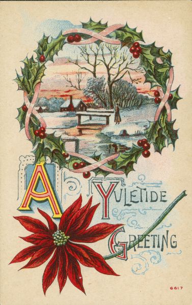 A Christmas greeting postcard with an illustration of a winter scene of a woman standing in the snow near a bridge, framed by a wreath of holly and berries. At the bottom is a Poinsettia flower. Chromolithograph.