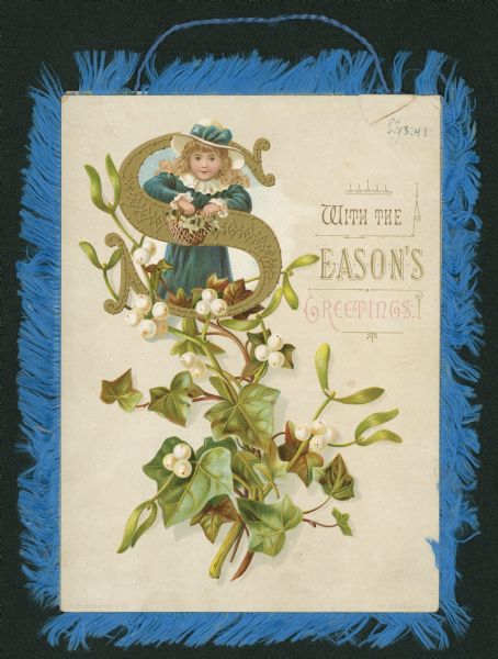 Holiday greeting card with a young girl holding a basket, intertwined with the letter "S" in gold ink, and sprigs of holly and berries. The card has blue fringe around the edges and a blue string for hanging. Chromolithograph.