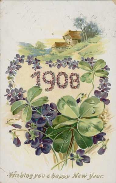 Holiday greeting postcard with violets and clover in the foreground framing the "1908" date, and at the top is a house and barn on a hill. Text at foot in gold ink reads: "Wishing you a happy New Year." Chromolithograph and embossed.