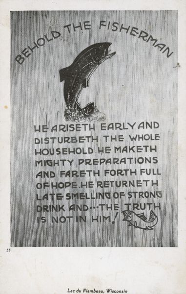 Postcard with drawing of a fish leaping from the water, and text that reads: "He ariseth early and disturbeth the whole household. He maketh mighty preparations and fareth forth full of hope. He returneth late smelling of strong drink and... the truth is not in him!" Caption at bottom reads: "Lac du Flambeau, Wisconsin."