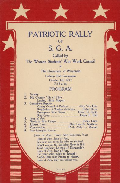 Single sheet program for a patriotic rally held by the University of Wisconsin Student Government Association called by The Women Students' War Work Council. The rally featured presentations by Alice Van Hise, Helen Davis, Helen B. Smith, Helen P. Bull, Helen Dunn, Mrs. Lois K. Mathews, and Professor Abby L. Marlatt. The program includes a poem titled: "Joan of Arc, They are Calling You."
