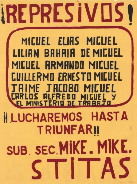 Poster identifying a list of people (and the Ministry of Work) as "repressive." The poster then promises "we will fight until we succeed." Original poster text reads: "REPRESIVOS! MIGUEL ELIAS MIGUEL, LILIAN BAHAIA DE MIGUEL, MIGUEL ARMANDO MIGUEL, GUILLERMO ERNESTO MIGUEL, JAIME JACOBO MIGUEL, CARLOS ALFREDO MIGUEL Y EL MINISTERIO DE TRABAJO. SUB. SEC. MIKE. MIKE. STITAS."