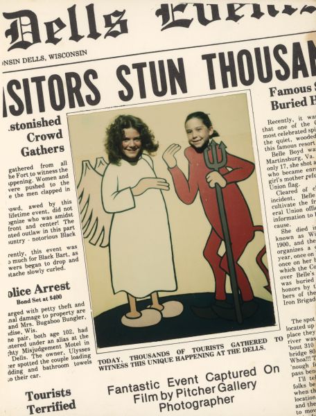 Front page of the fake, humorous newsletter titled <i>Dells Events</i>. The front page includes a color picture of two girls (Katie and Jessica Trumble) poking their faces through a comic board and pretending to be an angel and a devil. The image is surrounded by news articles that refer to Dells tourism and attractions. The back page can be seen in image ID: 145248 and shows a mugshot of Black Bart as "Wanted" beneath a story about his train robbery at Fort Dells and a cheeky ad for the Wood Tick Inn. 

The newsletter is a two-fold mailer designed to frame the photograph, and the mailer also serves as an advertisement and order form for reprints. It was created by Trumble Photography (formerly Dells Photo Service), owned and operated by John Trumble. He made this comic board and others for portrait customers visiting his "pitcher gallery" at Fort Dells. This photo souvenir with the photographer's daughters is a sample.