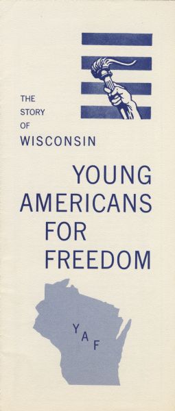 Brochure entitled: "The Story of Wisconsin" and "Young Americans for Freedom" distributed by Young Americans for Freedom to promote conservative ideology. Image at top right is of a hand holding a torch in front of four stripes, and at the bottom is the shape of the State of Wisconsin with the letters "YAF" in the center.